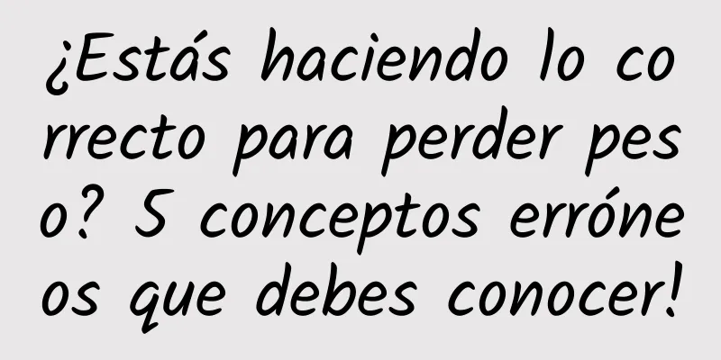 ¿Estás haciendo lo correcto para perder peso? 5 conceptos erróneos que debes conocer!