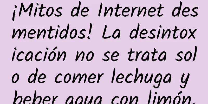 ¡Mitos de Internet desmentidos! La desintoxicación no se trata solo de comer lechuga y beber agua con limón.