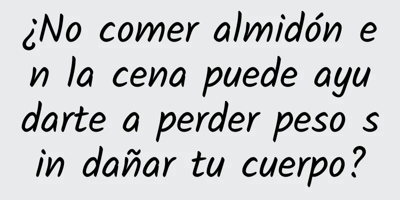 ¿No comer almidón en la cena puede ayudarte a perder peso sin dañar tu cuerpo?