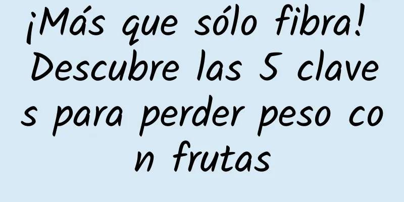 ¡Más que sólo fibra! Descubre las 5 claves para perder peso con frutas