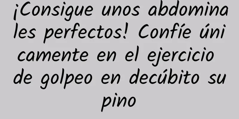 ¡Consigue unos abdominales perfectos! Confíe únicamente en el ejercicio de golpeo en decúbito supino