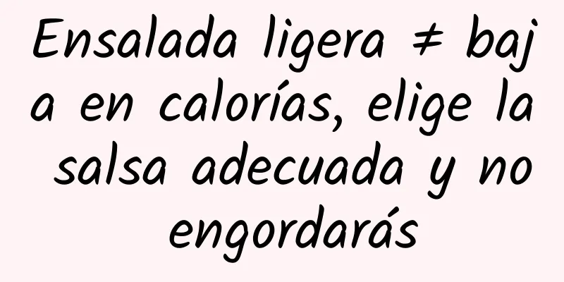 Ensalada ligera ≠ baja en calorías, elige la salsa adecuada y no engordarás