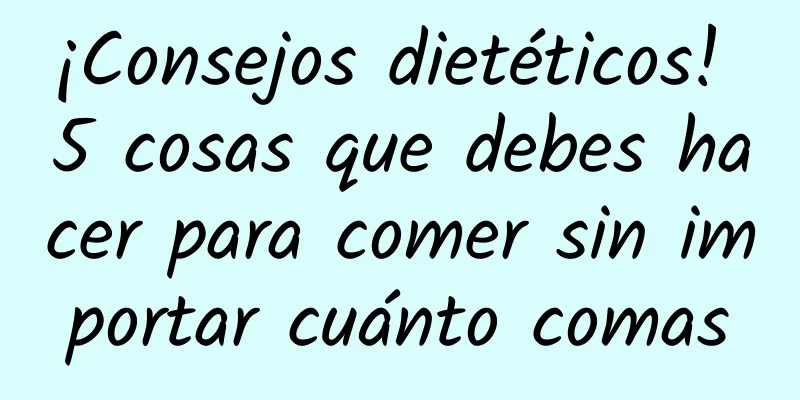¡Consejos dietéticos! 5 cosas que debes hacer para comer sin importar cuánto comas