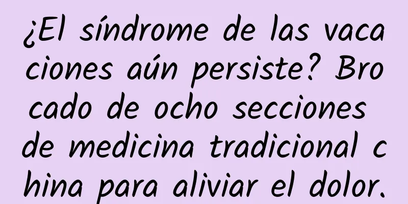 ¿El síndrome de las vacaciones aún persiste? Brocado de ocho secciones de medicina tradicional china para aliviar el dolor.
