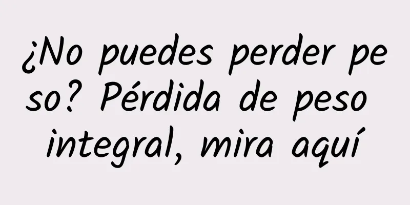 ¿No puedes perder peso? Pérdida de peso integral, mira aquí