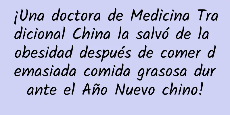 ¡Una doctora de Medicina Tradicional China la salvó de la obesidad después de comer demasiada comida grasosa durante el Año Nuevo chino!