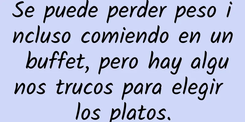 Se puede perder peso incluso comiendo en un buffet, pero hay algunos trucos para elegir los platos.