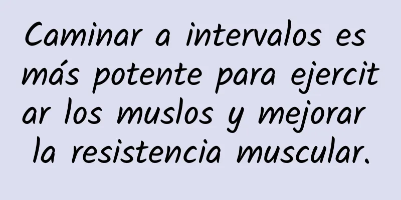 Caminar a intervalos es más potente para ejercitar los muslos y mejorar la resistencia muscular.