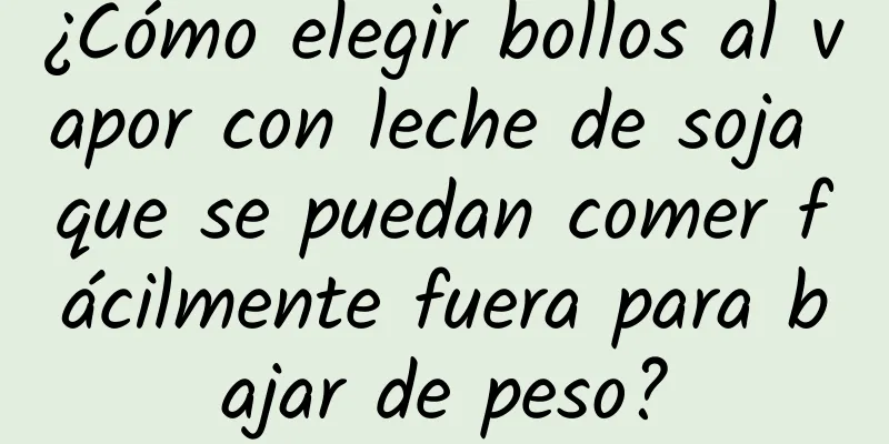 ¿Cómo elegir bollos al vapor con leche de soja que se puedan comer fácilmente fuera para bajar de peso?