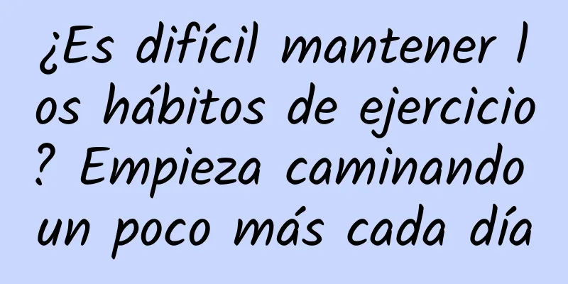 ¿Es difícil mantener los hábitos de ejercicio? Empieza caminando un poco más cada día