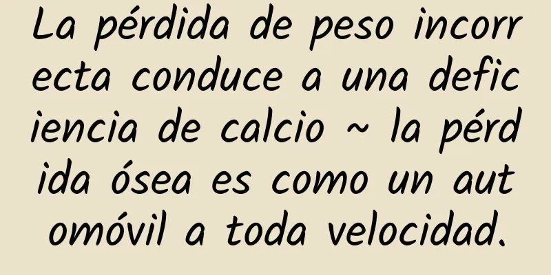 La pérdida de peso incorrecta conduce a una deficiencia de calcio ~ la pérdida ósea es como un automóvil a toda velocidad.