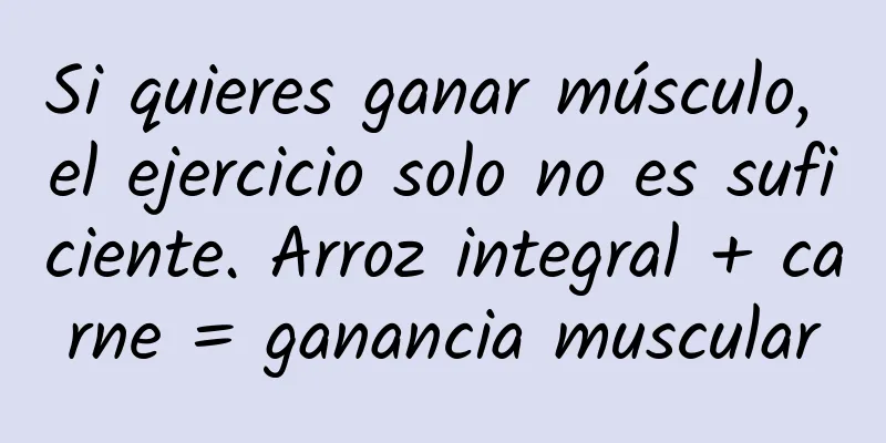 Si quieres ganar músculo, el ejercicio solo no es suficiente. Arroz integral + carne = ganancia muscular