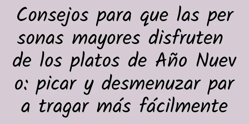 Consejos para que las personas mayores disfruten de los platos de Año Nuevo: picar y desmenuzar para tragar más fácilmente