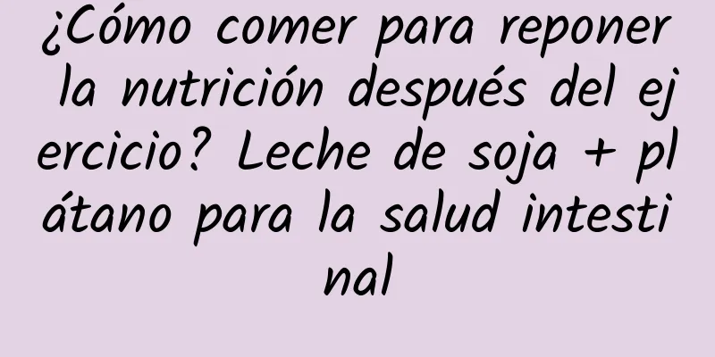 ¿Cómo comer para reponer la nutrición después del ejercicio? Leche de soja + plátano para la salud intestinal