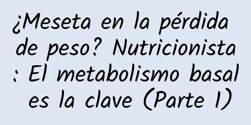 ¿Meseta en la pérdida de peso? Nutricionista: El metabolismo basal es la clave (Parte 1)