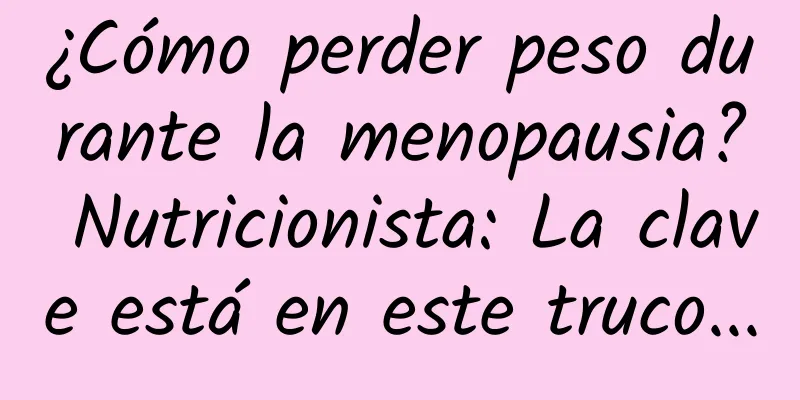 ¿Cómo perder peso durante la menopausia? Nutricionista: La clave está en este truco...
