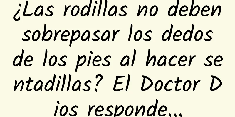 ¿Las rodillas no deben sobrepasar los dedos de los pies al hacer sentadillas? El Doctor Dios responde...