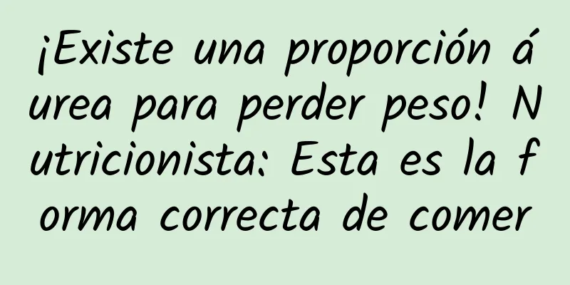 ¡Existe una proporción áurea para perder peso! Nutricionista: Esta es la forma correcta de comer