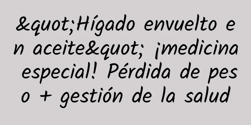 "Hígado envuelto en aceite" ¡medicina especial! Pérdida de peso + gestión de la salud