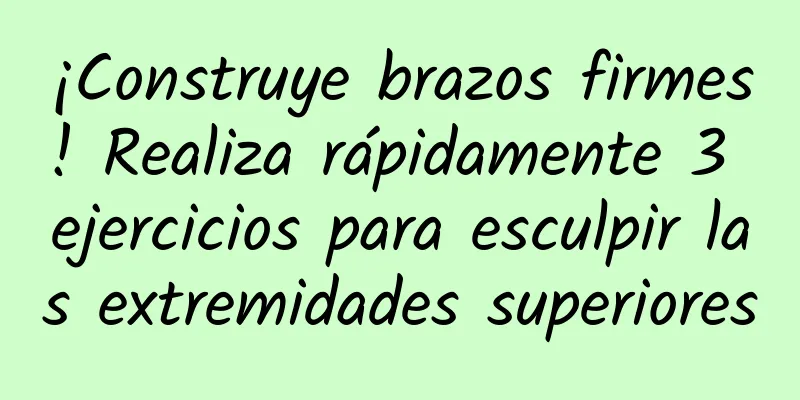 ¡Construye brazos firmes! Realiza rápidamente 3 ejercicios para esculpir las extremidades superiores