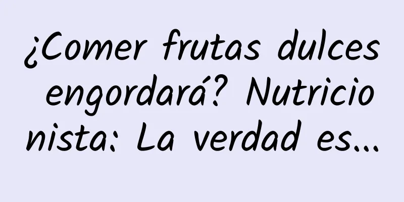 ¿Comer frutas dulces engordará? Nutricionista: La verdad es...