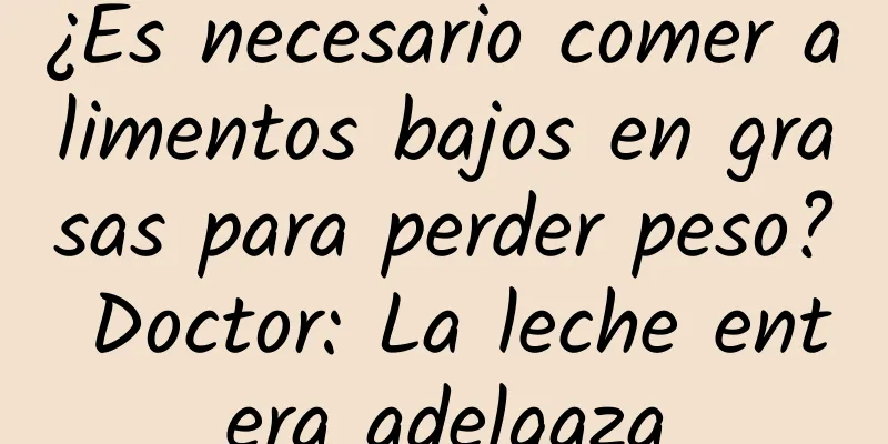 ¿Es necesario comer alimentos bajos en grasas para perder peso? Doctor: La leche entera adelgaza