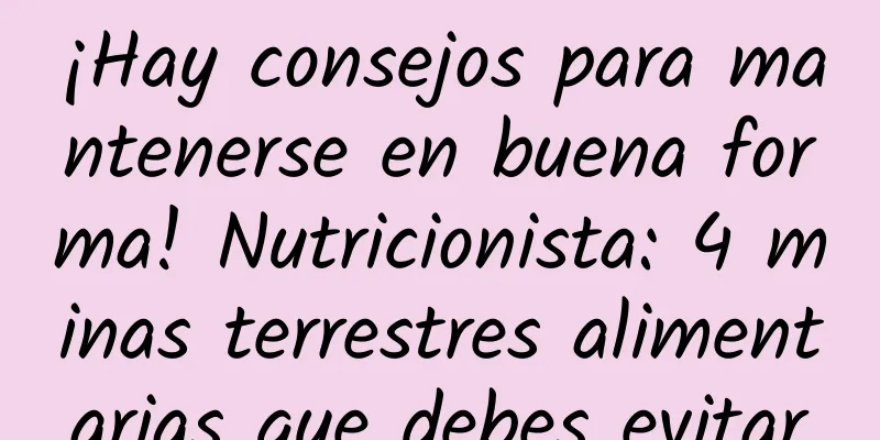 ¡Hay consejos para mantenerse en buena forma! Nutricionista: 4 minas terrestres alimentarias que debes evitar