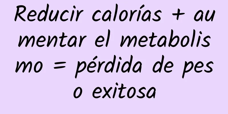 Reducir calorías + aumentar el metabolismo = pérdida de peso exitosa