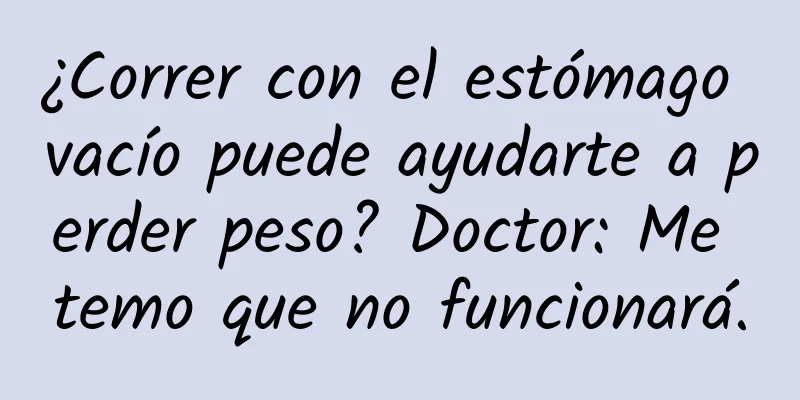 ¿Correr con el estómago vacío puede ayudarte a perder peso? Doctor: Me temo que no funcionará.
