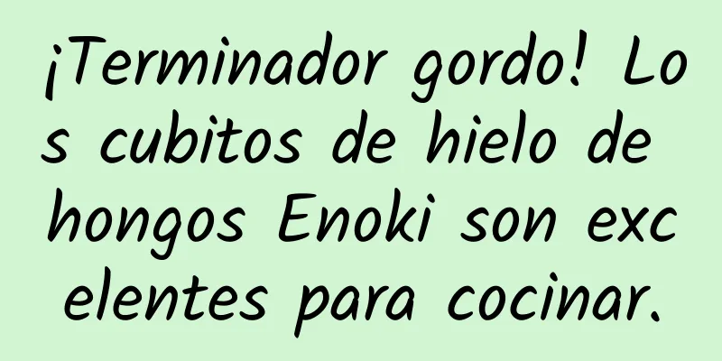 ¡Terminador gordo! Los cubitos de hielo de hongos Enoki son excelentes para cocinar.