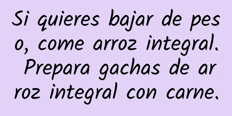 Si quieres bajar de peso, come arroz integral. Prepara gachas de arroz integral con carne.