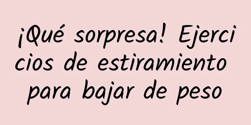 ¡Qué sorpresa! Ejercicios de estiramiento para bajar de peso