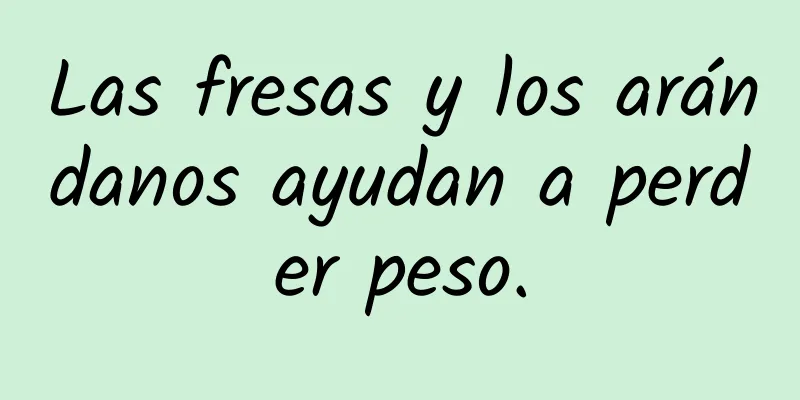 Las fresas y los arándanos ayudan a perder peso.