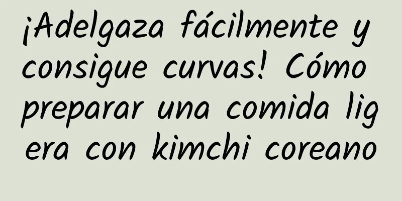 ¡Adelgaza fácilmente y consigue curvas! Cómo preparar una comida ligera con kimchi coreano