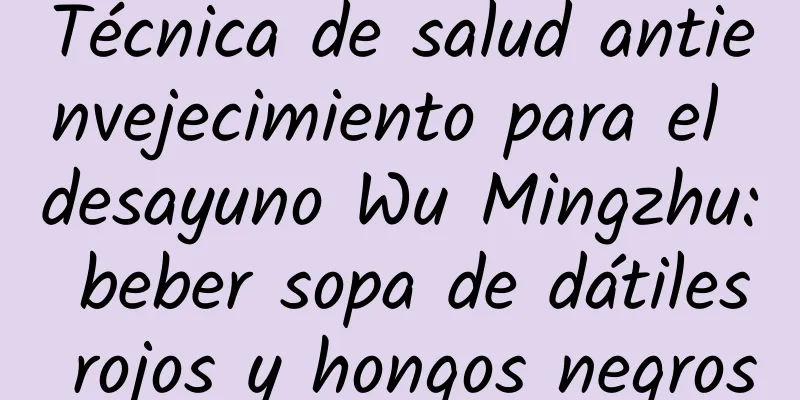 Técnica de salud antienvejecimiento para el desayuno Wu Mingzhu: beber sopa de dátiles rojos y hongos negros