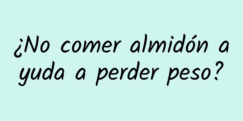 ¿No comer almidón ayuda a perder peso?