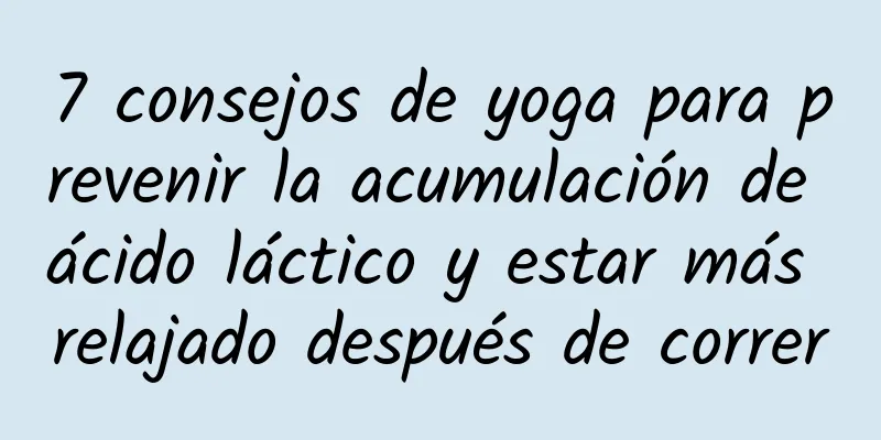 7 consejos de yoga para prevenir la acumulación de ácido láctico y estar más relajado después de correr