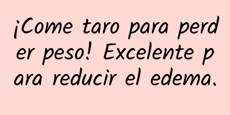 ¡Come taro para perder peso! Excelente para reducir el edema.