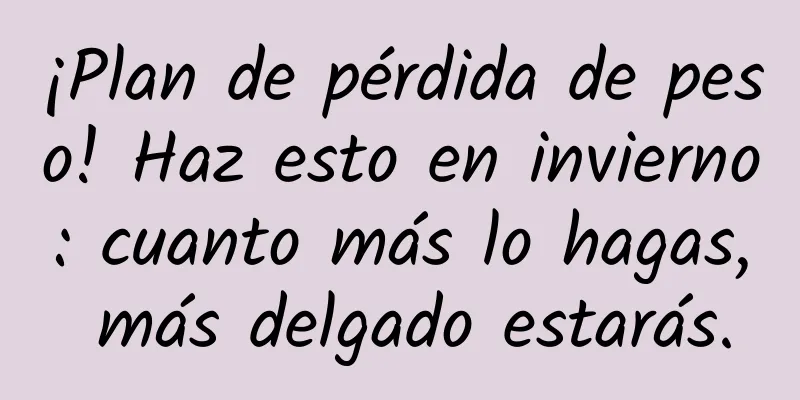 ¡Plan de pérdida de peso! Haz esto en invierno: cuanto más lo hagas, más delgado estarás.