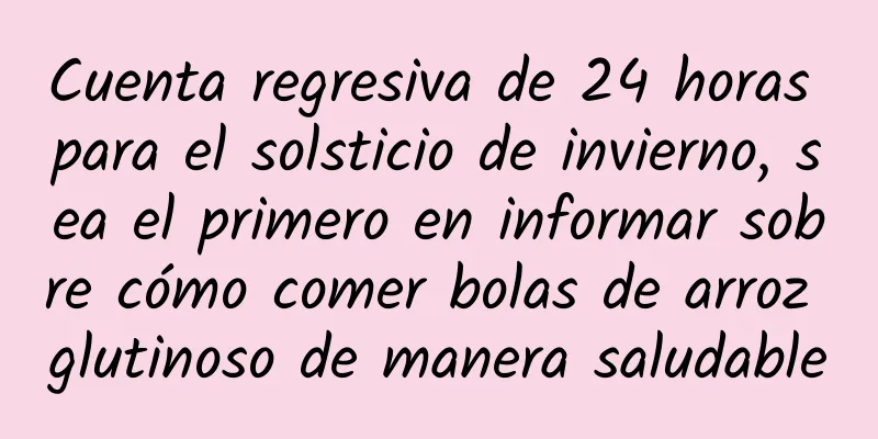 Cuenta regresiva de 24 horas para el solsticio de invierno, sea el primero en informar sobre cómo comer bolas de arroz glutinoso de manera saludable