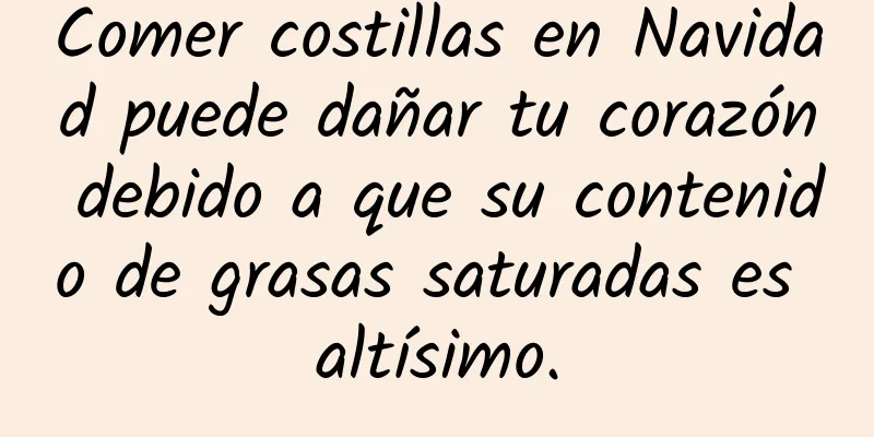 Comer costillas en Navidad puede dañar tu corazón debido a que su contenido de grasas saturadas es altísimo.