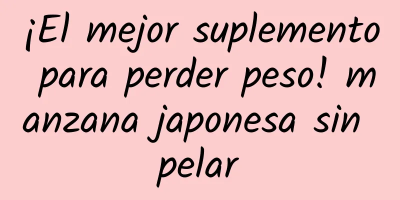 ¡El mejor suplemento para perder peso! manzana japonesa sin pelar