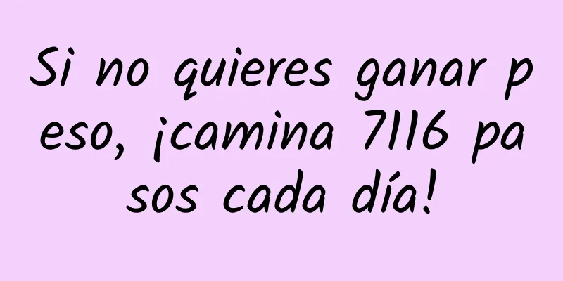 Si no quieres ganar peso, ¡camina 7116 pasos cada día!