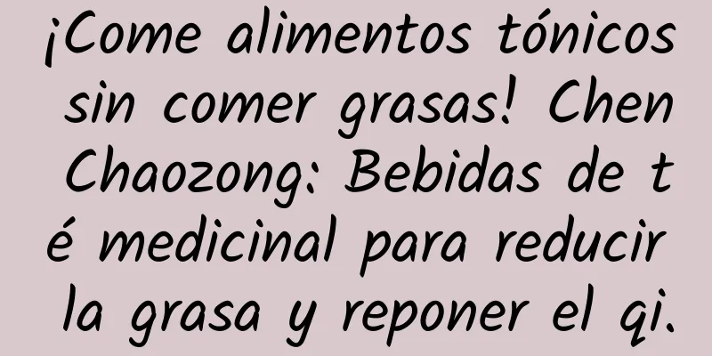¡Come alimentos tónicos sin comer grasas! Chen Chaozong: Bebidas de té medicinal para reducir la grasa y reponer el qi.