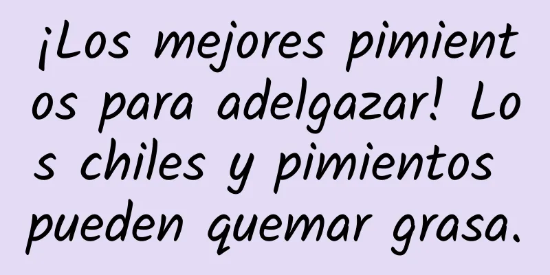 ¡Los mejores pimientos para adelgazar! Los chiles y pimientos pueden quemar grasa.