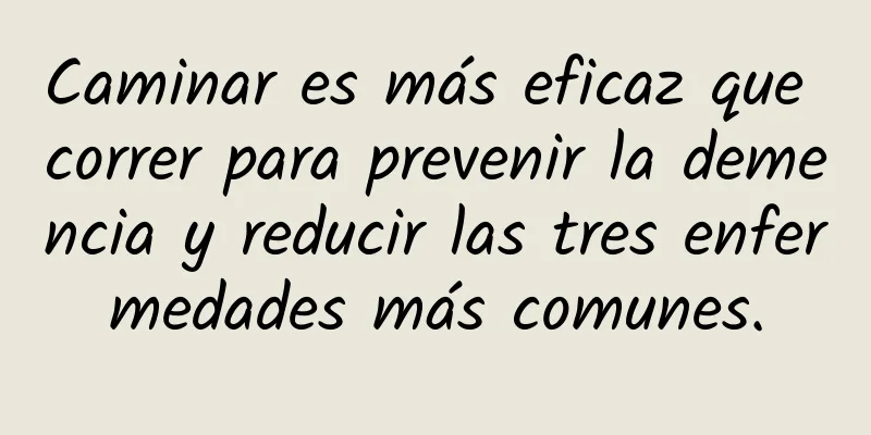 Caminar es más eficaz que correr para prevenir la demencia y reducir las tres enfermedades más comunes.