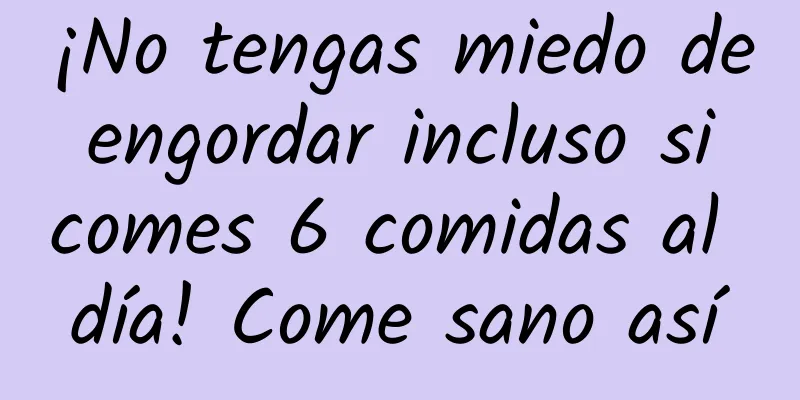¡No tengas miedo de engordar incluso si comes 6 comidas al día! Come sano así