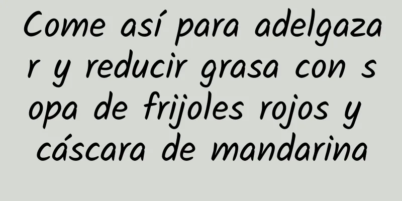 Come así para adelgazar y reducir grasa con sopa de frijoles rojos y cáscara de mandarina