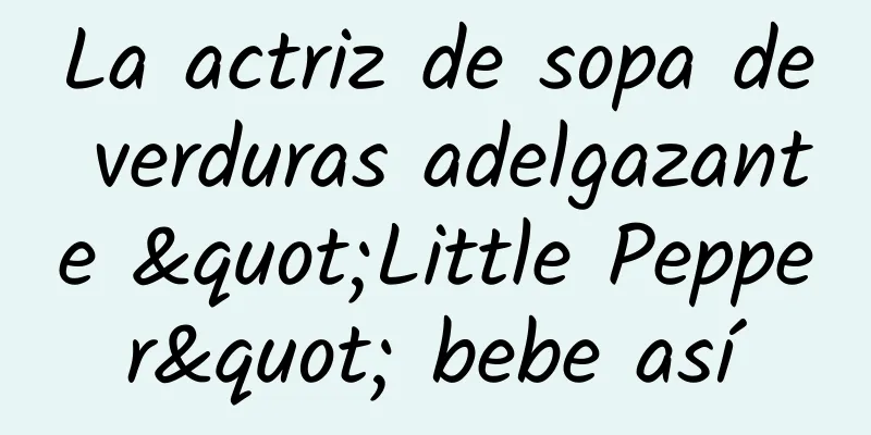 La actriz de sopa de verduras adelgazante "Little Pepper" bebe así