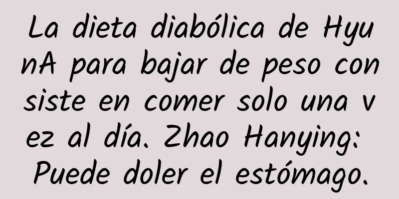 La dieta diabólica de HyunA para bajar de peso consiste en comer solo una vez al día. Zhao Hanying: Puede doler el estómago.